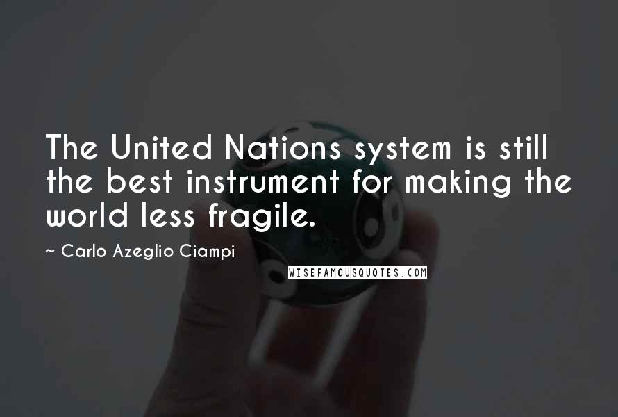 Carlo Azeglio Ciampi Quotes: The United Nations system is still the best instrument for making the world less fragile.