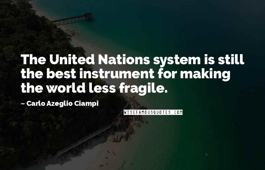 Carlo Azeglio Ciampi Quotes: The United Nations system is still the best instrument for making the world less fragile.