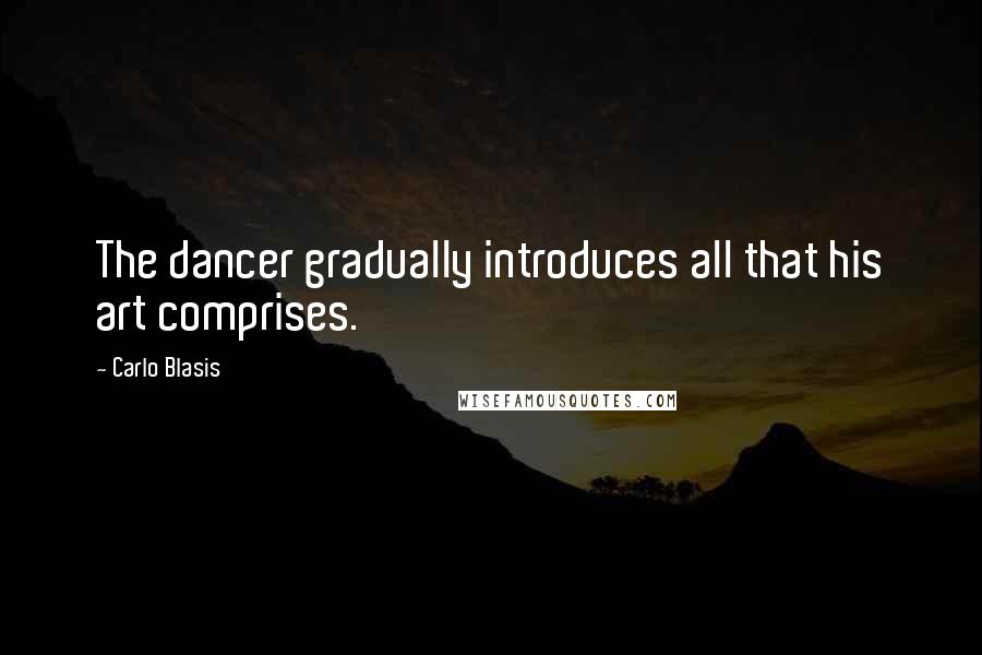 Carlo Blasis Quotes: The dancer gradually introduces all that his art comprises.