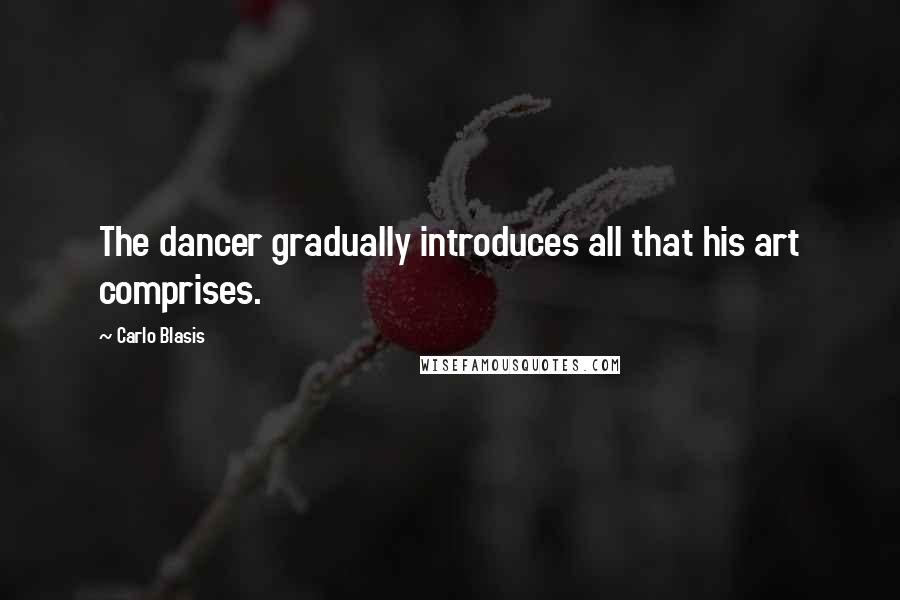 Carlo Blasis Quotes: The dancer gradually introduces all that his art comprises.