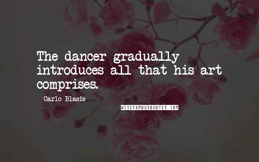 Carlo Blasis Quotes: The dancer gradually introduces all that his art comprises.