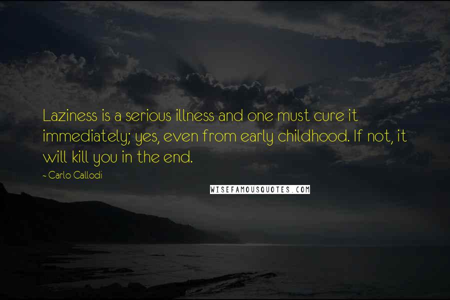 Carlo Callodi Quotes: Laziness is a serious illness and one must cure it immediately; yes, even from early childhood. If not, it will kill you in the end.