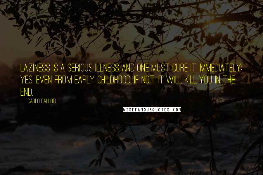 Carlo Callodi Quotes: Laziness is a serious illness and one must cure it immediately; yes, even from early childhood. If not, it will kill you in the end.