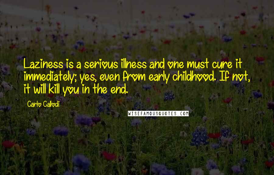 Carlo Callodi Quotes: Laziness is a serious illness and one must cure it immediately; yes, even from early childhood. If not, it will kill you in the end.