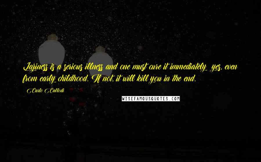 Carlo Callodi Quotes: Laziness is a serious illness and one must cure it immediately; yes, even from early childhood. If not, it will kill you in the end.