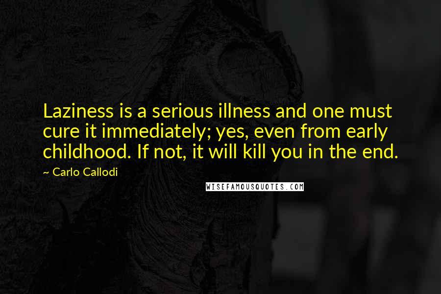 Carlo Callodi Quotes: Laziness is a serious illness and one must cure it immediately; yes, even from early childhood. If not, it will kill you in the end.