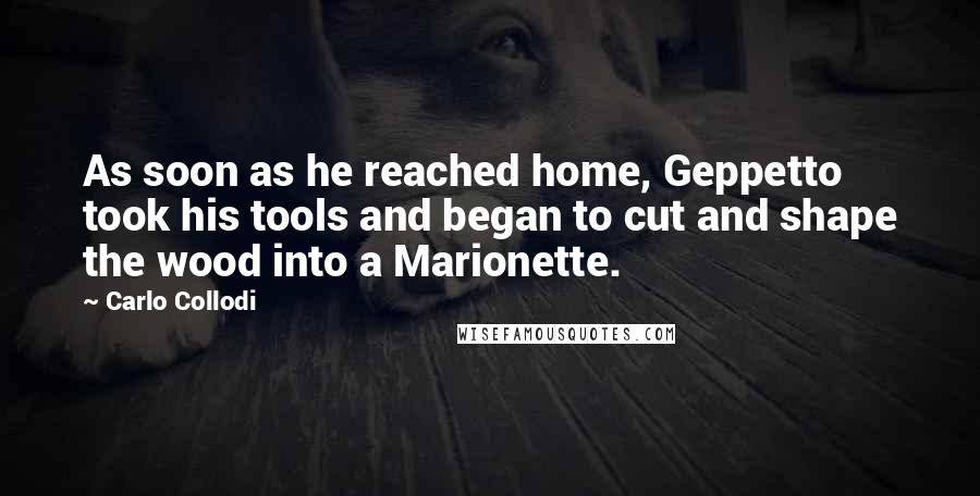 Carlo Collodi Quotes: As soon as he reached home, Geppetto took his tools and began to cut and shape the wood into a Marionette.