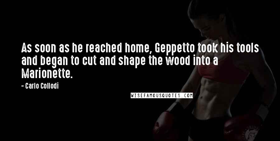 Carlo Collodi Quotes: As soon as he reached home, Geppetto took his tools and began to cut and shape the wood into a Marionette.