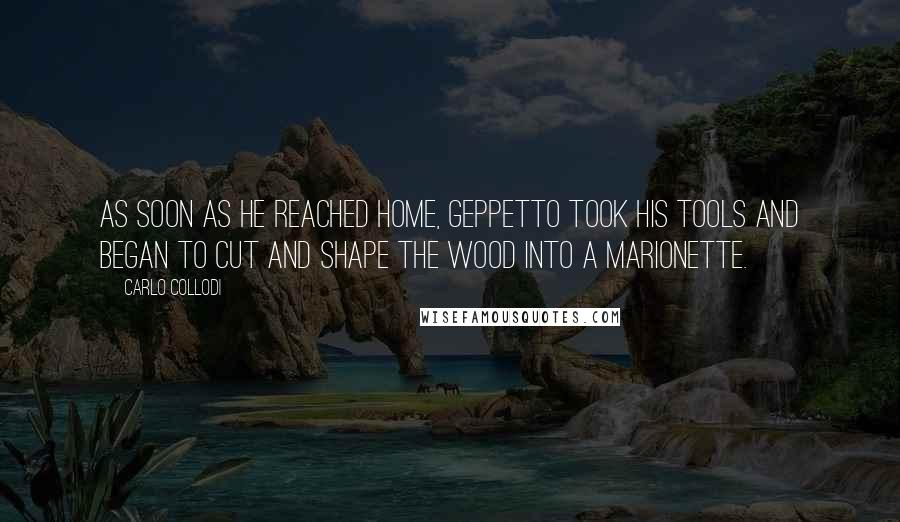 Carlo Collodi Quotes: As soon as he reached home, Geppetto took his tools and began to cut and shape the wood into a Marionette.