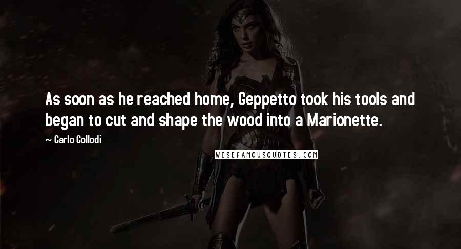 Carlo Collodi Quotes: As soon as he reached home, Geppetto took his tools and began to cut and shape the wood into a Marionette.