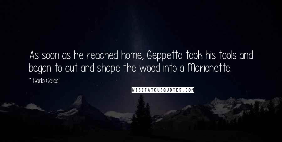 Carlo Collodi Quotes: As soon as he reached home, Geppetto took his tools and began to cut and shape the wood into a Marionette.