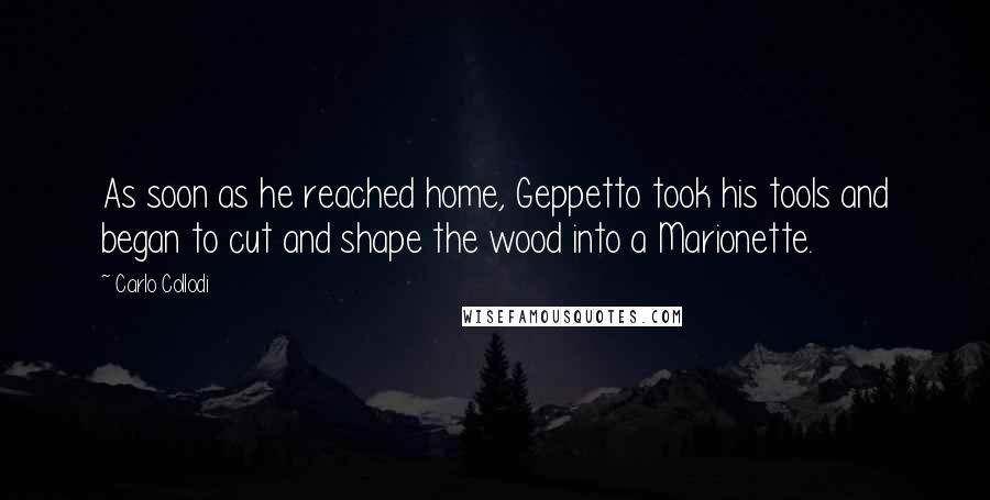 Carlo Collodi Quotes: As soon as he reached home, Geppetto took his tools and began to cut and shape the wood into a Marionette.