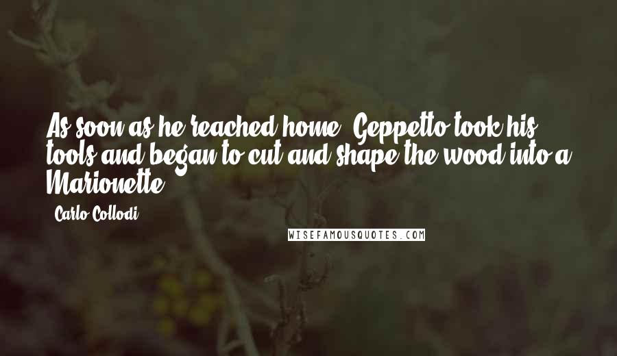 Carlo Collodi Quotes: As soon as he reached home, Geppetto took his tools and began to cut and shape the wood into a Marionette.