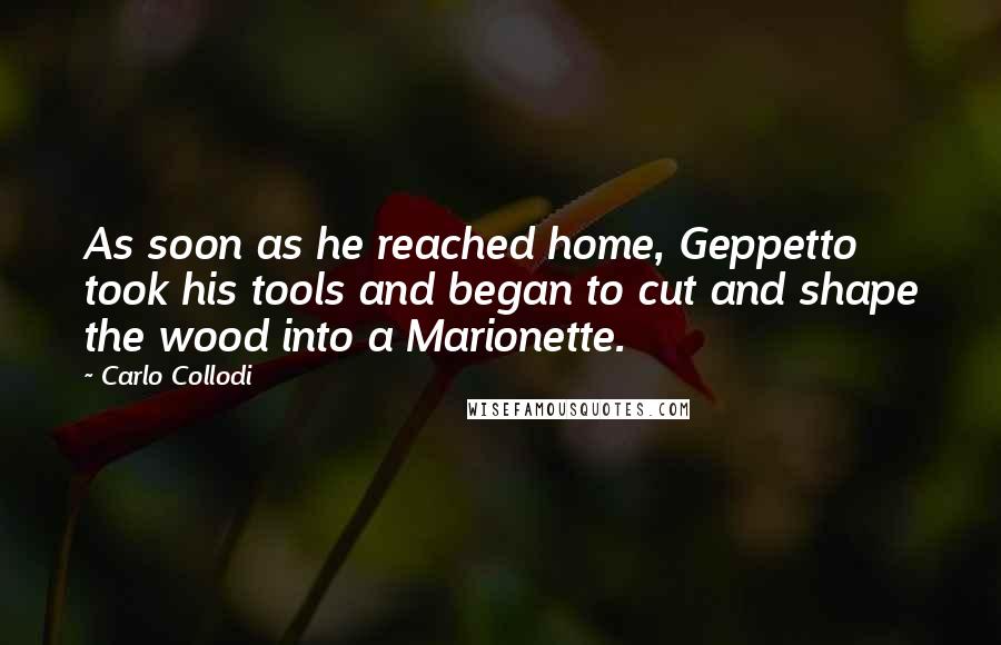 Carlo Collodi Quotes: As soon as he reached home, Geppetto took his tools and began to cut and shape the wood into a Marionette.