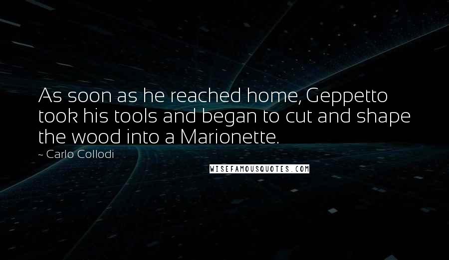 Carlo Collodi Quotes: As soon as he reached home, Geppetto took his tools and began to cut and shape the wood into a Marionette.