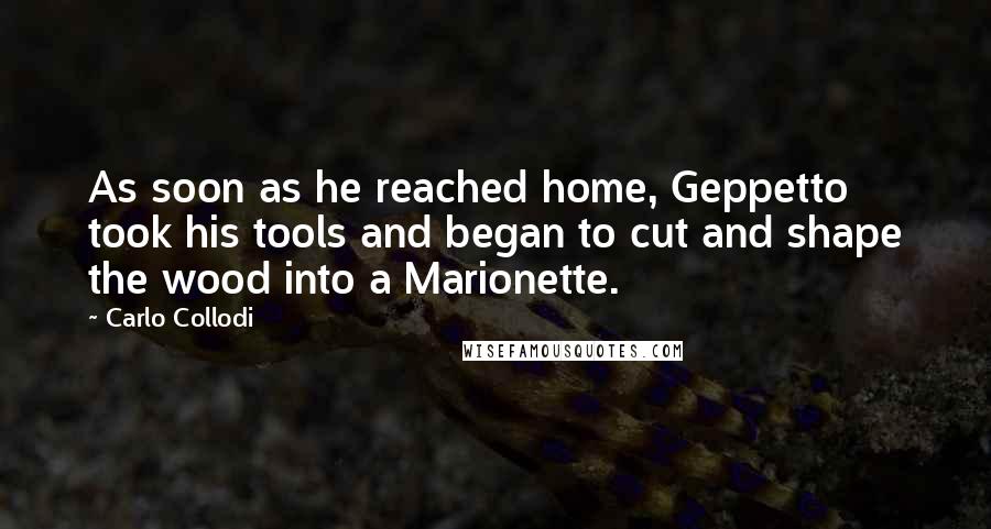 Carlo Collodi Quotes: As soon as he reached home, Geppetto took his tools and began to cut and shape the wood into a Marionette.