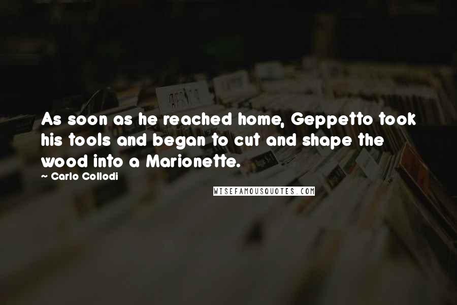 Carlo Collodi Quotes: As soon as he reached home, Geppetto took his tools and began to cut and shape the wood into a Marionette.