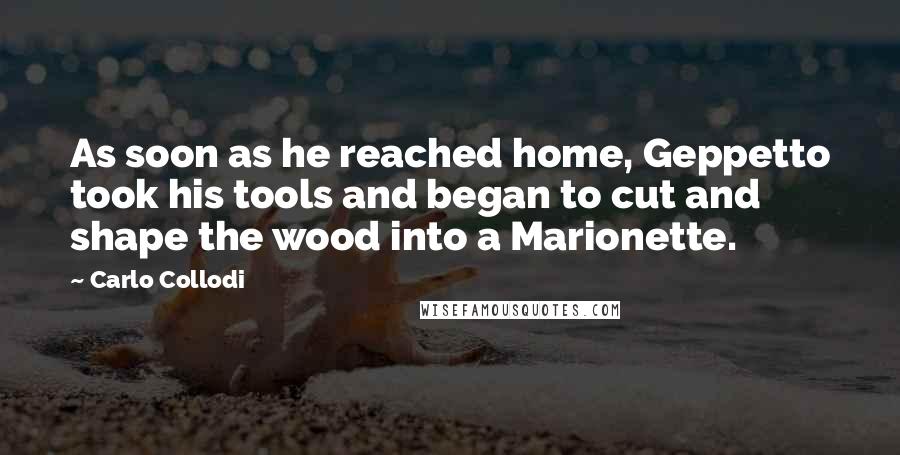 Carlo Collodi Quotes: As soon as he reached home, Geppetto took his tools and began to cut and shape the wood into a Marionette.