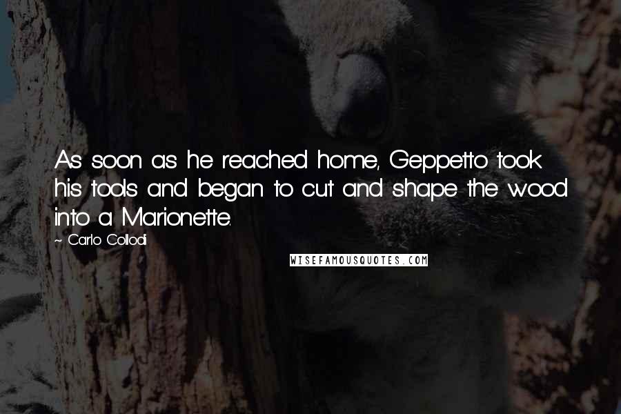 Carlo Collodi Quotes: As soon as he reached home, Geppetto took his tools and began to cut and shape the wood into a Marionette.