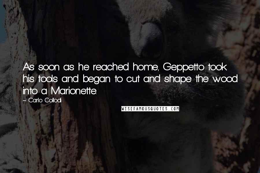 Carlo Collodi Quotes: As soon as he reached home, Geppetto took his tools and began to cut and shape the wood into a Marionette.