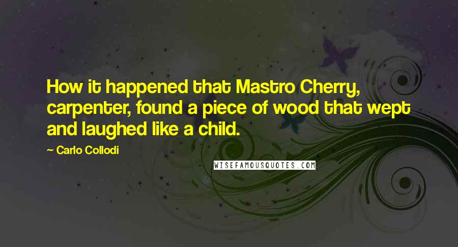 Carlo Collodi Quotes: How it happened that Mastro Cherry, carpenter, found a piece of wood that wept and laughed like a child.