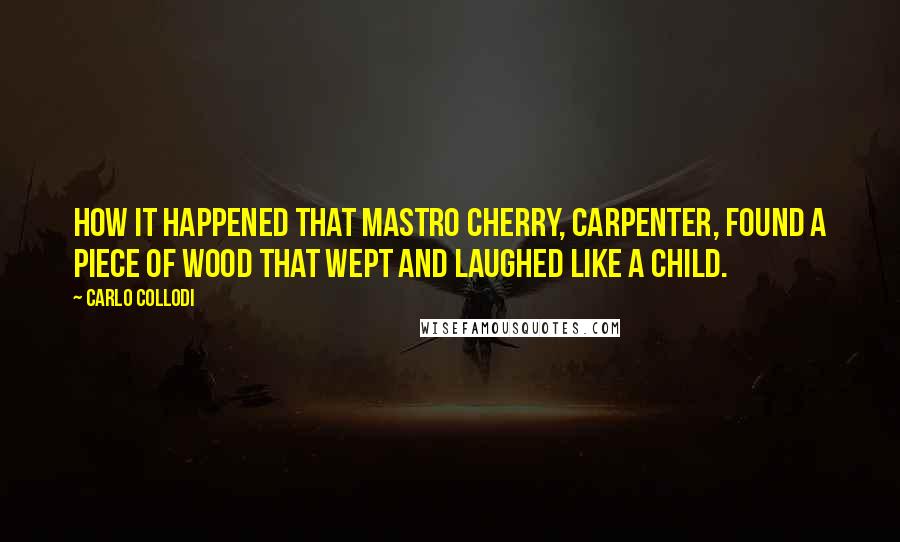 Carlo Collodi Quotes: How it happened that Mastro Cherry, carpenter, found a piece of wood that wept and laughed like a child.