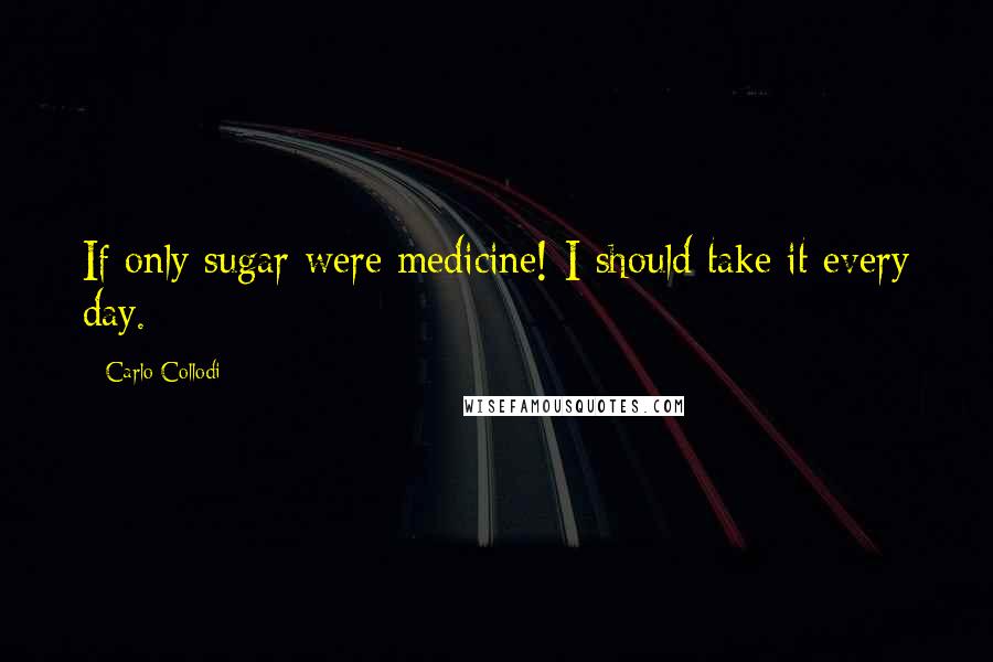 Carlo Collodi Quotes: If only sugar were medicine! I should take it every day.