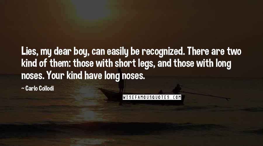 Carlo Collodi Quotes: Lies, my dear boy, can easily be recognized. There are two kind of them: those with short legs, and those with long noses. Your kind have long noses.