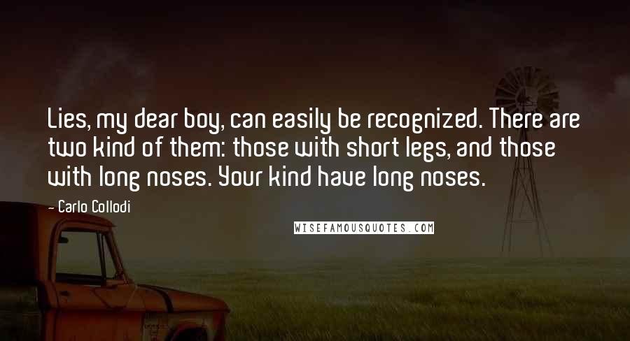 Carlo Collodi Quotes: Lies, my dear boy, can easily be recognized. There are two kind of them: those with short legs, and those with long noses. Your kind have long noses.