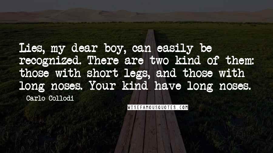 Carlo Collodi Quotes: Lies, my dear boy, can easily be recognized. There are two kind of them: those with short legs, and those with long noses. Your kind have long noses.