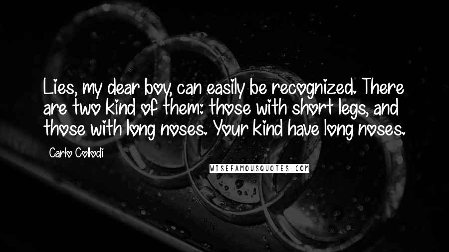 Carlo Collodi Quotes: Lies, my dear boy, can easily be recognized. There are two kind of them: those with short legs, and those with long noses. Your kind have long noses.