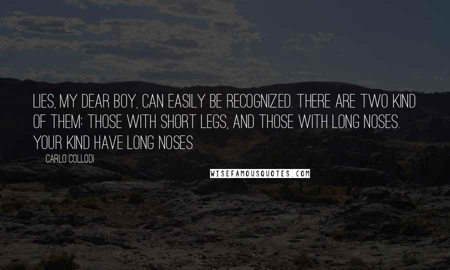 Carlo Collodi Quotes: Lies, my dear boy, can easily be recognized. There are two kind of them: those with short legs, and those with long noses. Your kind have long noses.