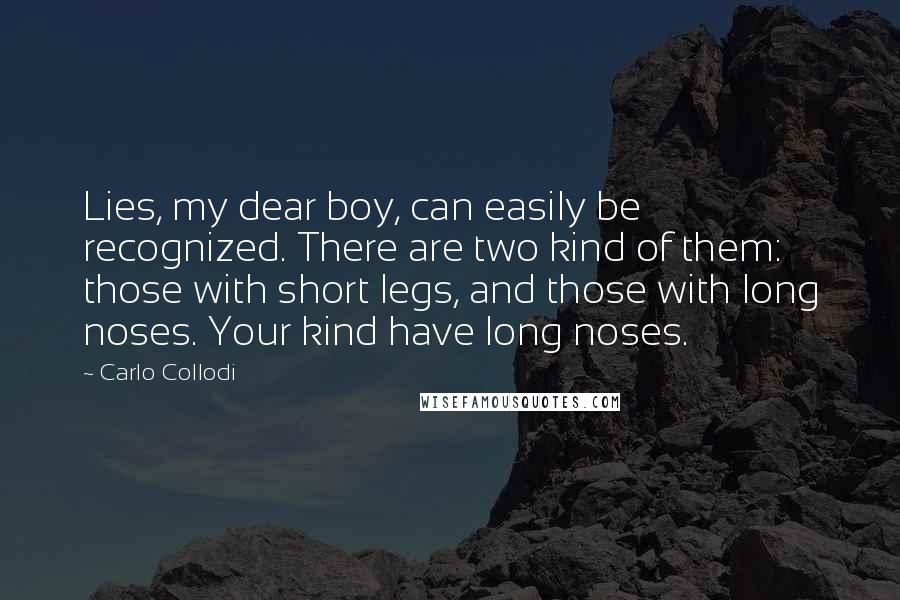 Carlo Collodi Quotes: Lies, my dear boy, can easily be recognized. There are two kind of them: those with short legs, and those with long noses. Your kind have long noses.