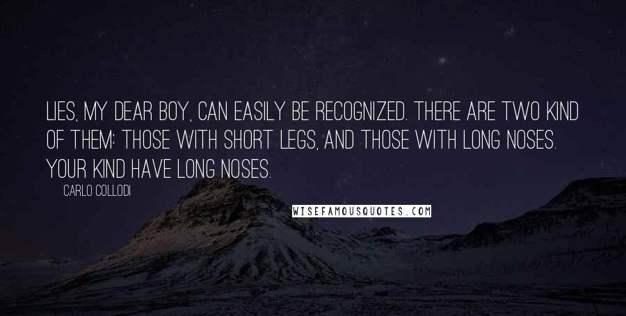 Carlo Collodi Quotes: Lies, my dear boy, can easily be recognized. There are two kind of them: those with short legs, and those with long noses. Your kind have long noses.