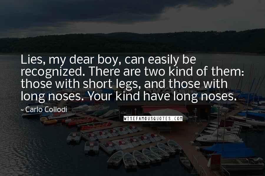 Carlo Collodi Quotes: Lies, my dear boy, can easily be recognized. There are two kind of them: those with short legs, and those with long noses. Your kind have long noses.