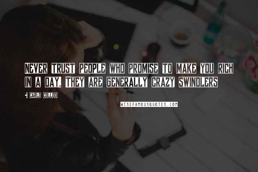 Carlo Collodi Quotes: Never trust people who promise to make you rich in a day. They are generally crazy swindlers