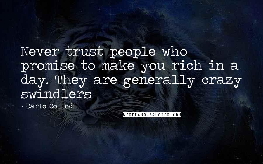 Carlo Collodi Quotes: Never trust people who promise to make you rich in a day. They are generally crazy swindlers