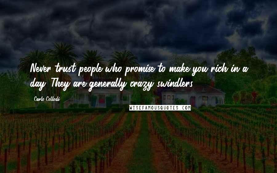 Carlo Collodi Quotes: Never trust people who promise to make you rich in a day. They are generally crazy swindlers