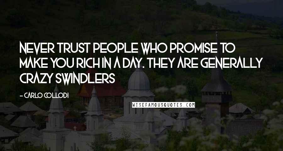 Carlo Collodi Quotes: Never trust people who promise to make you rich in a day. They are generally crazy swindlers