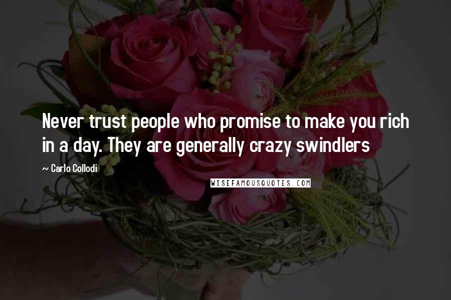 Carlo Collodi Quotes: Never trust people who promise to make you rich in a day. They are generally crazy swindlers