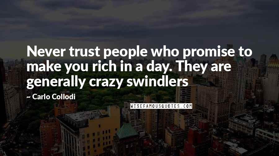 Carlo Collodi Quotes: Never trust people who promise to make you rich in a day. They are generally crazy swindlers