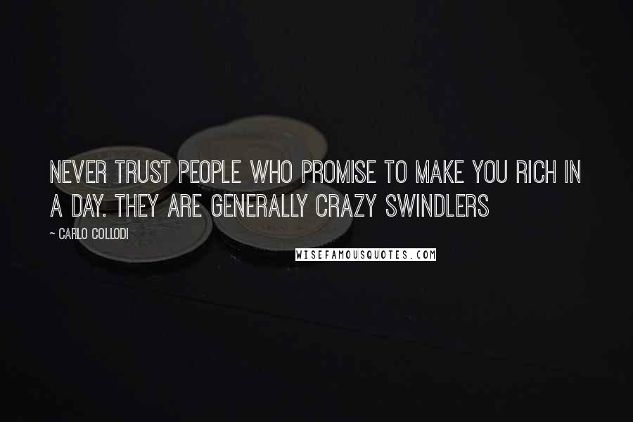 Carlo Collodi Quotes: Never trust people who promise to make you rich in a day. They are generally crazy swindlers