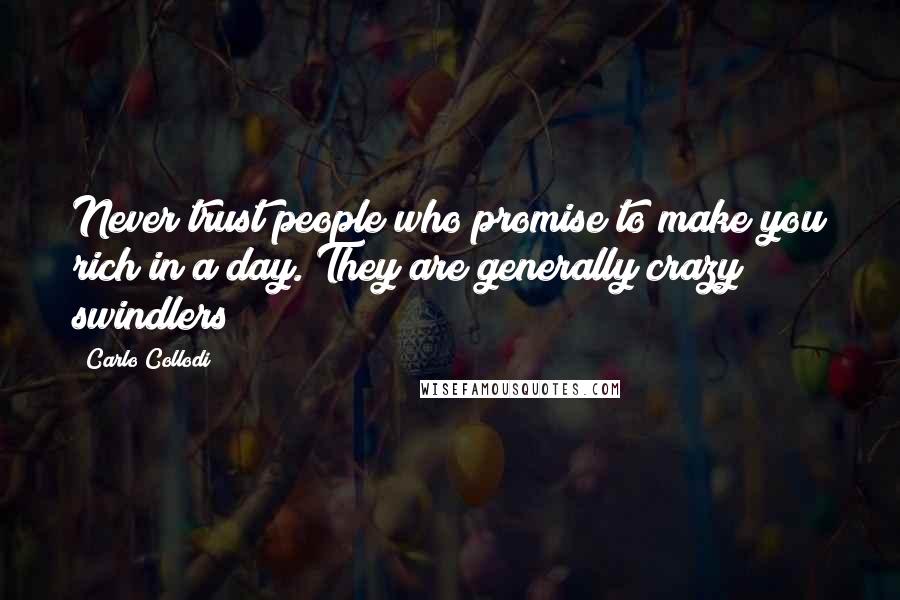 Carlo Collodi Quotes: Never trust people who promise to make you rich in a day. They are generally crazy swindlers