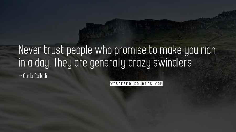 Carlo Collodi Quotes: Never trust people who promise to make you rich in a day. They are generally crazy swindlers