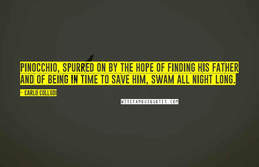 Carlo Collodi Quotes: Pinocchio, spurred on by the hope of finding his father and of being in time to save him, swam all night long.