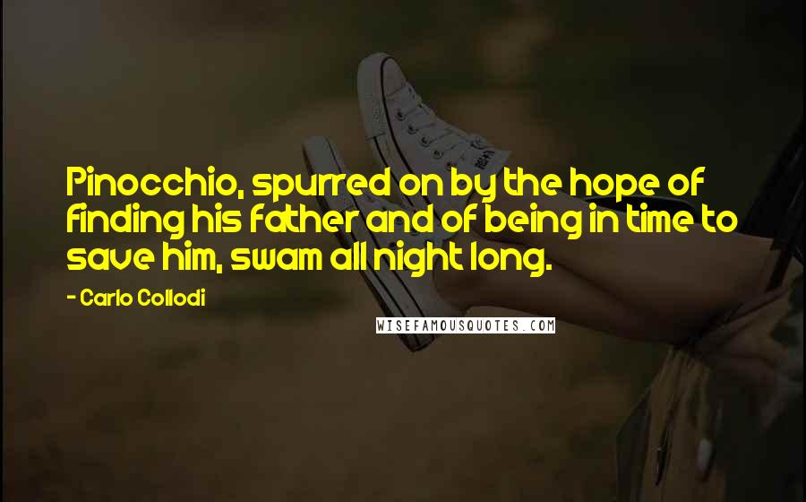 Carlo Collodi Quotes: Pinocchio, spurred on by the hope of finding his father and of being in time to save him, swam all night long.