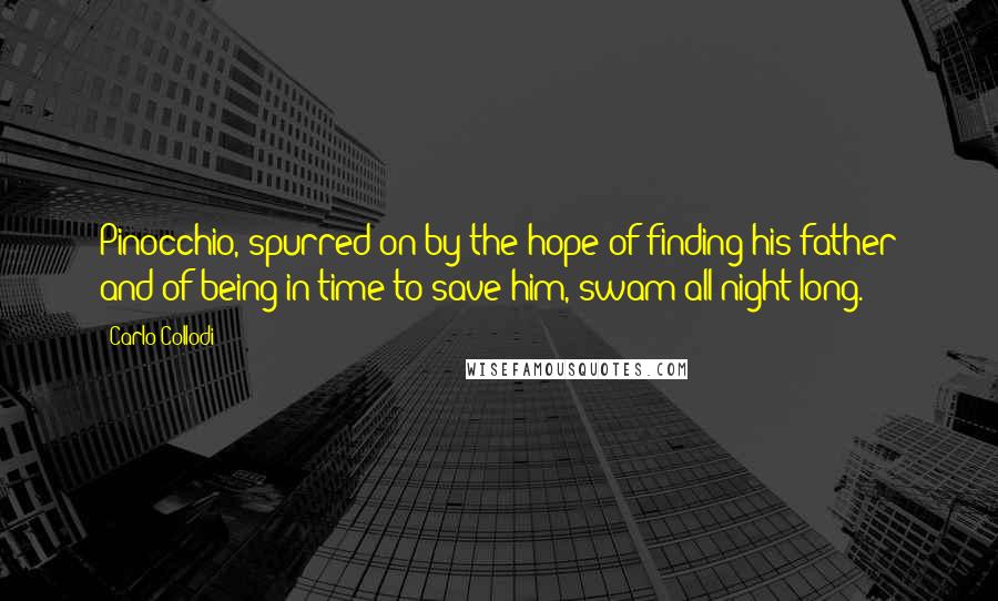 Carlo Collodi Quotes: Pinocchio, spurred on by the hope of finding his father and of being in time to save him, swam all night long.