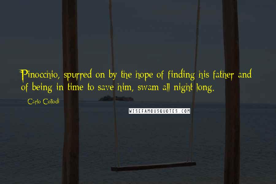 Carlo Collodi Quotes: Pinocchio, spurred on by the hope of finding his father and of being in time to save him, swam all night long.