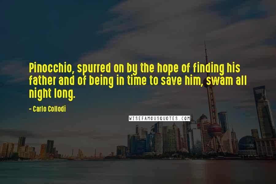 Carlo Collodi Quotes: Pinocchio, spurred on by the hope of finding his father and of being in time to save him, swam all night long.