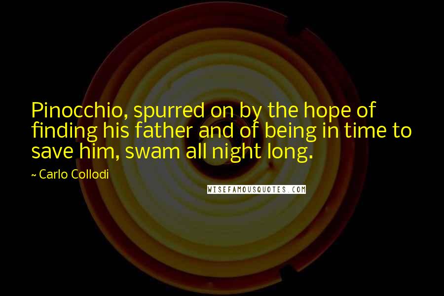 Carlo Collodi Quotes: Pinocchio, spurred on by the hope of finding his father and of being in time to save him, swam all night long.